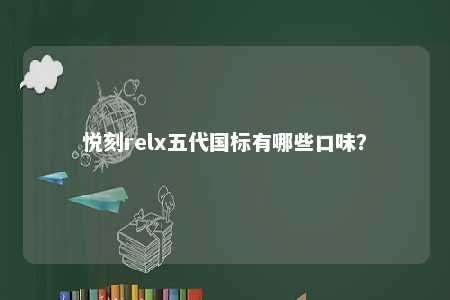悦刻relx五代国标有哪些口味
？ 